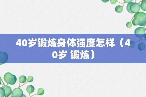 40岁锻炼身体强度怎样（40岁 锻炼）