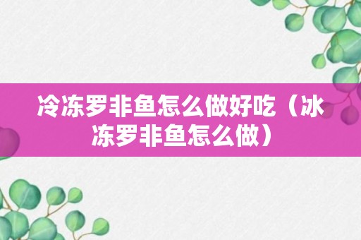 冷冻罗非鱼怎么做好吃（冰冻罗非鱼怎么做）