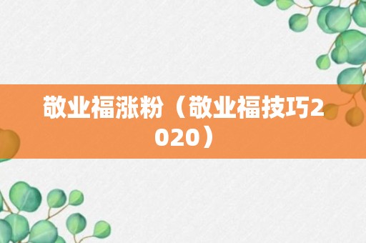 敬业福涨粉（敬业福技巧2020）