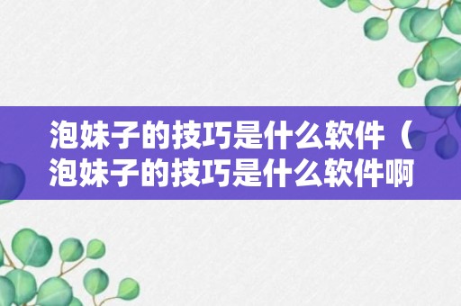 泡妹子的技巧是什么软件（泡妹子的技巧是什么软件啊）