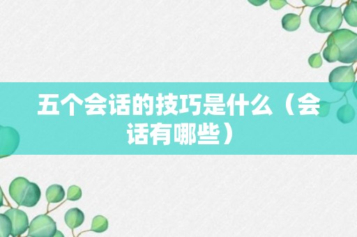 五个会话的技巧是什么（会话有哪些）