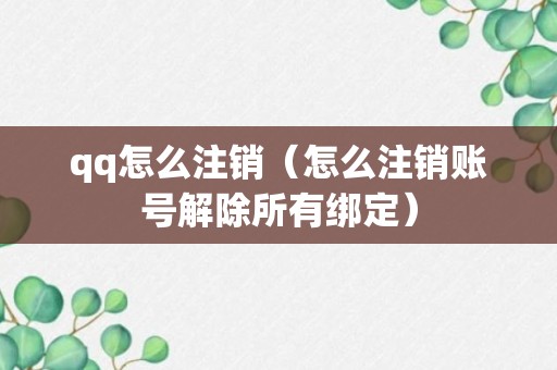 qq怎么注销（怎么注销账号解除所有绑定）