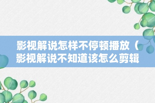 影视解说怎样不停顿播放（影视解说不知道该怎么剪辑）