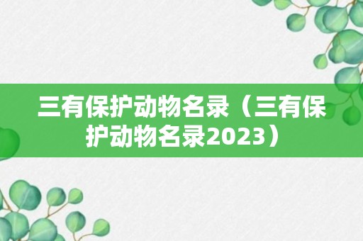 三有保护动物名录（三有保护动物名录2023）