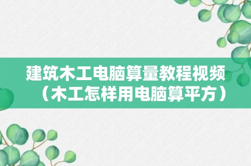 建筑木工电脑算量教程视频（木工怎样用电脑算平方）