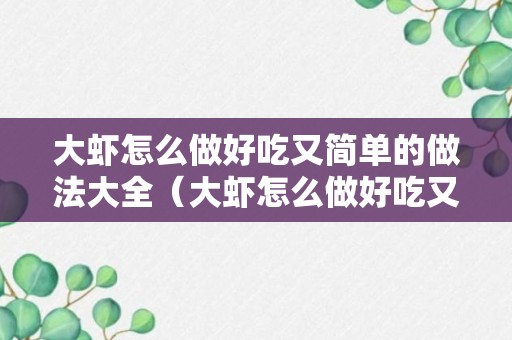 大虾怎么做好吃又简单的做法大全（大虾怎么做好吃又简单的做法大全图片）