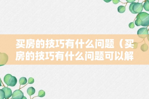 买房的技巧有什么问题（买房的技巧有什么问题可以解决）