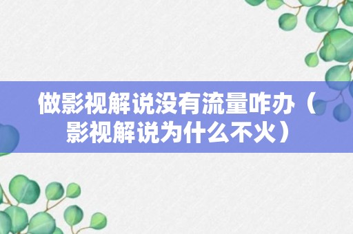 做影视解说没有流量咋办（影视解说为什么不火）