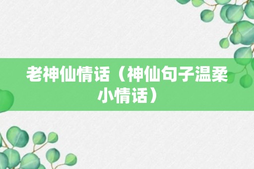 老神仙情话（神仙句子温柔小情话）