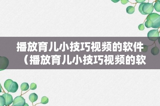 播放育儿小技巧视频的软件（播放育儿小技巧视频的软件叫什么）