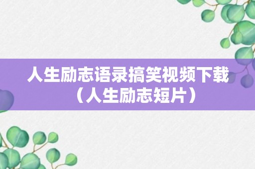 人生励志语录搞笑视频下载（人生励志短片）