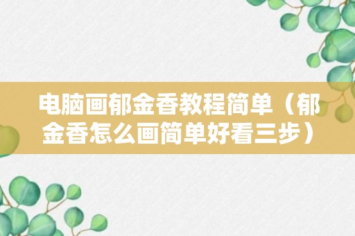 电脑画郁金香教程简单（郁金香怎么画简单好看三步）