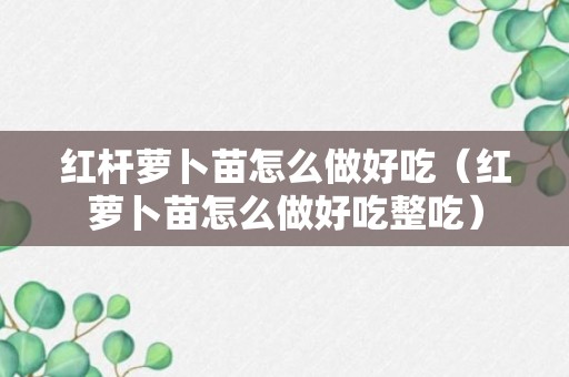 红杆萝卜苗怎么做好吃（红萝卜苗怎么做好吃整吃）