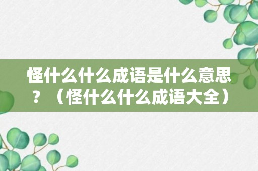 怪什么什么成语是什么意思？（怪什么什么成语大全）