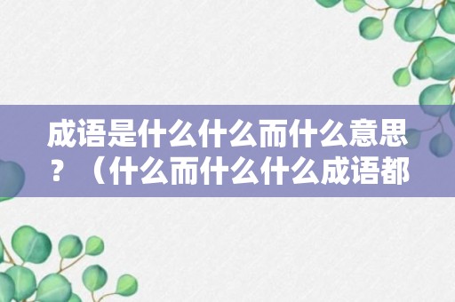 成语是什么什么而什么意思？（什么而什么什么成语都有哪些）