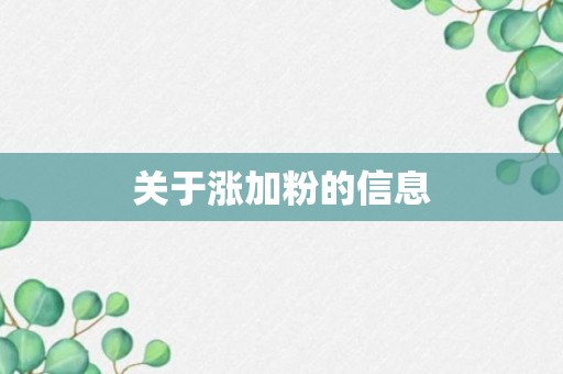 关于涨加粉的信息