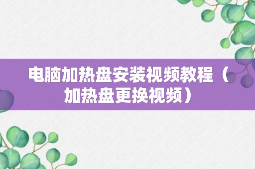 电脑加热盘安装视频教程（加热盘更换视频）