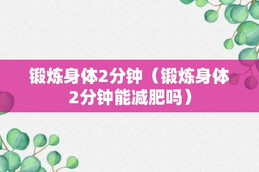 锻炼身体2分钟（锻炼身体2分钟能减肥吗）