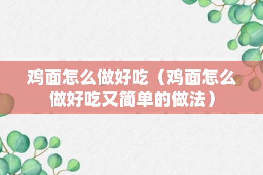 鸡面怎么做好吃（鸡面怎么做好吃又简单的做法）