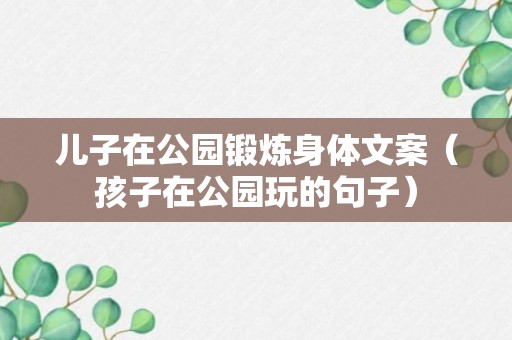 儿子在公园锻炼身体文案（孩子在公园玩的句子）