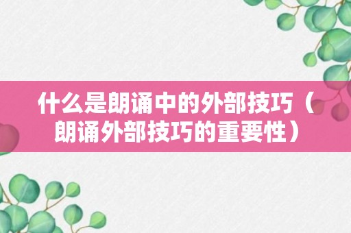 什么是朗诵中的外部技巧（朗诵外部技巧的重要性）