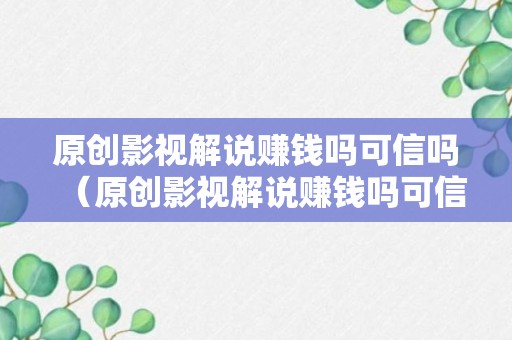 原创影视解说赚钱吗可信吗（原创影视解说赚钱吗可信吗安全吗）