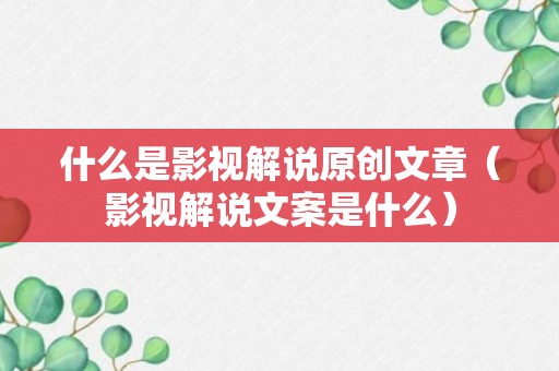 什么是影视解说原创文章（影视解说文案是什么）