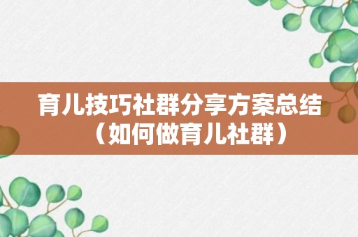 育儿技巧社群分享方案总结（如何做育儿社群）