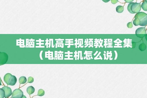 电脑主机高手视频教程全集（电脑主机怎么说）