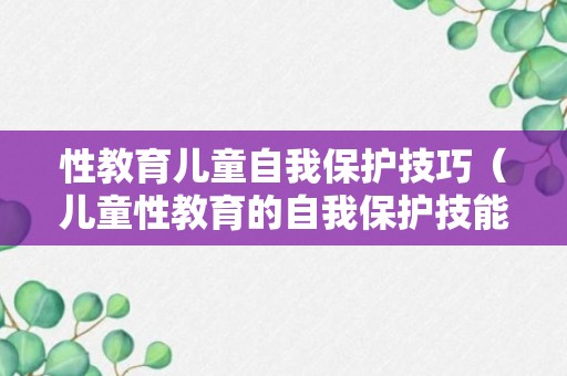 性教育儿童自我保护技巧（儿童性教育的自我保护技能）