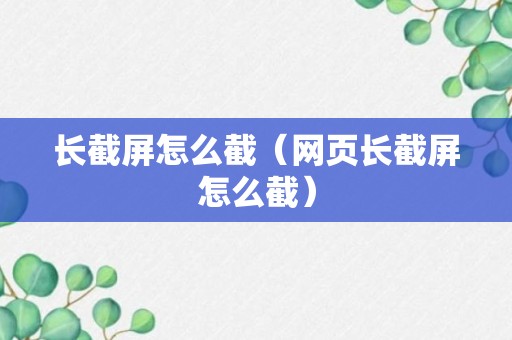 长截屏怎么截（网页长截屏怎么截）