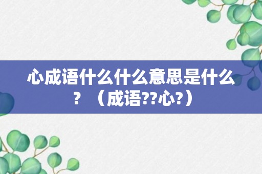 心成语什么什么意思是什么？（成语??心?）