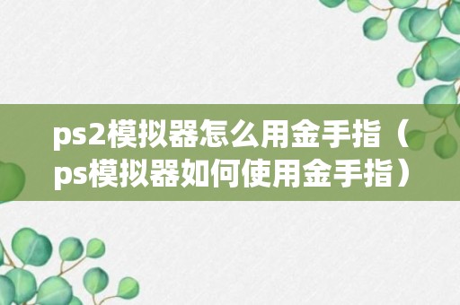 ps2模拟器怎么用金手指（ps模拟器如何使用金手指）