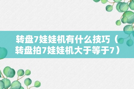 转盘7娃娃机有什么技巧（转盘拍7娃娃机大于等于7）