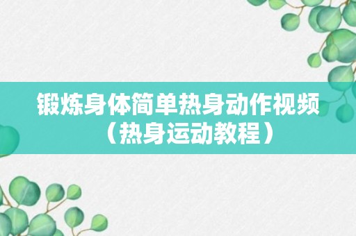 锻炼身体简单热身动作视频（热身运动教程）