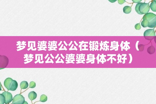 梦见婆婆公公在锻炼身体（梦见公公婆婆身体不好）