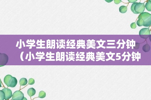 小学生朗读经典美文三分钟（小学生朗读经典美文5分钟）