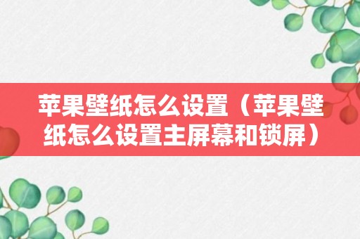 苹果壁纸怎么设置（苹果壁纸怎么设置主屏幕和锁屏）