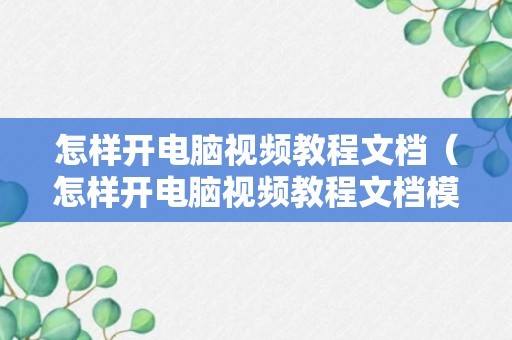 怎样开电脑视频教程文档（怎样开电脑视频教程文档模式）