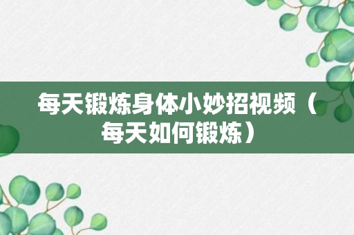 每天锻炼身体小妙招视频（每天如何锻炼）