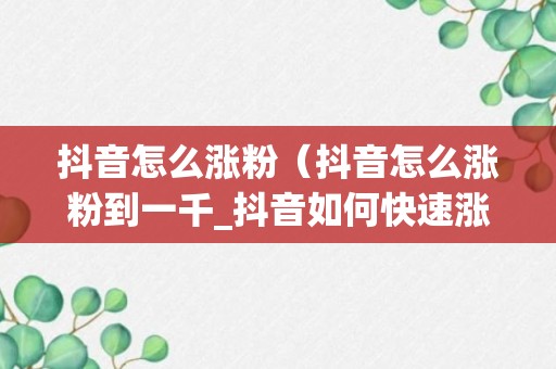 抖音怎么涨粉（抖音怎么涨粉到一千_抖音如何快速涨粉丝1000_U教授）