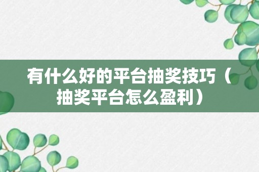 有什么好的平台抽奖技巧（抽奖平台怎么盈利）