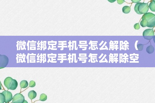 微信绑定手机号怎么解除（微信绑定手机号怎么解除空号）