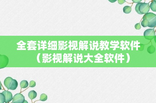 全套详细影视解说教学软件（影视解说大全软件）