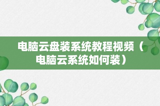 电脑云盘装系统教程视频（电脑云系统如何装）