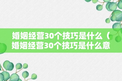 婚姻经营30个技巧是什么（婚姻经营30个技巧是什么意思）