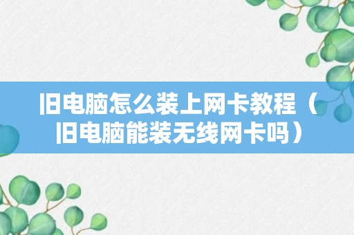 旧电脑怎么装上网卡教程（旧电脑能装无线网卡吗）