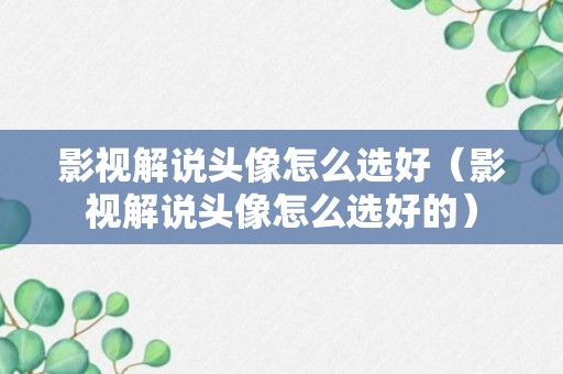 影视解说头像怎么选好（影视解说头像怎么选好的）