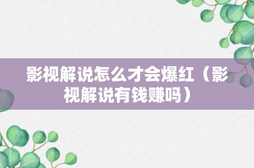 影视解说怎么才会爆红（影视解说有钱赚吗）