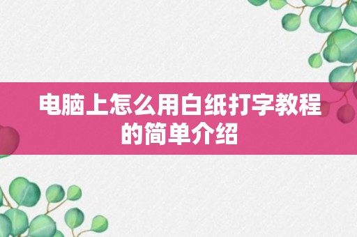 电脑上怎么用白纸打字教程的简单介绍